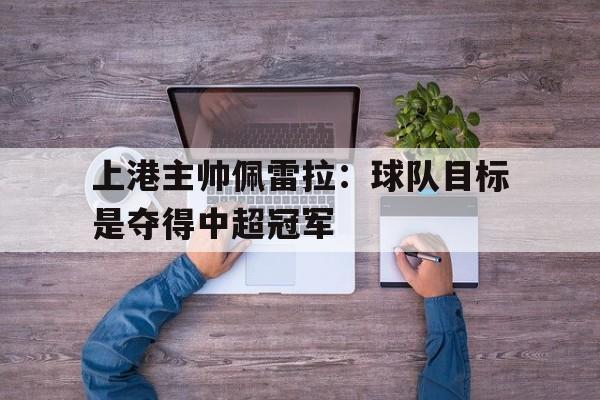欧博官网入口-佩雷斯上港主教练
